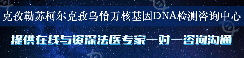 克孜勒苏柯尔克孜乌恰万核基因DNA检测咨询中心